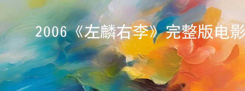 ﻿程大东发布﻿2006《左麟右李》完整版电影/在线观看/百度云-美剧天堂
